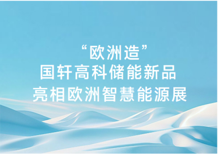 “歐洲造”國(guó)軒高科儲(chǔ)能新品亮相歐洲智慧能源展